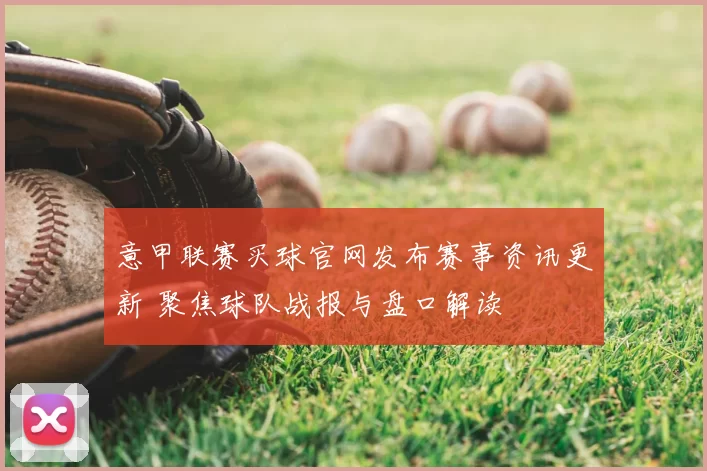 意甲联赛买球官网发布赛事资讯更新 聚焦球队战报与盘口解读