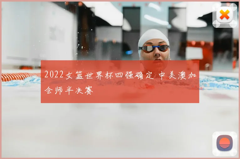 2022女篮世界杯四强确定 中美澳加会师半决赛