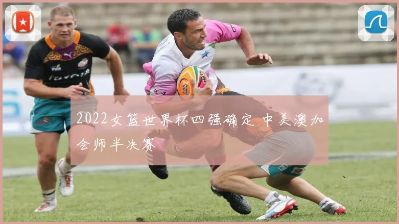 2022女篮世界杯四强确定 中美澳加会师半决赛