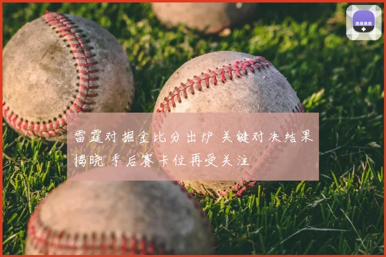 雷霆对掘金比分出炉 关键对决结果揭晓 季后赛卡位再受关注