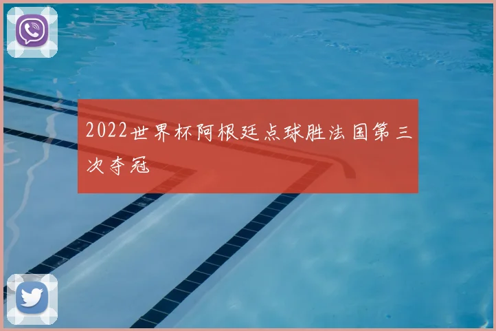 2022世界杯阿根廷点球胜法国第三次夺冠