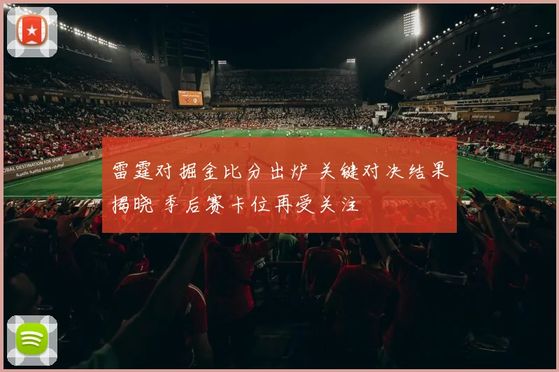 雷霆对掘金比分出炉 关键对决结果揭晓 季后赛卡位再受关注