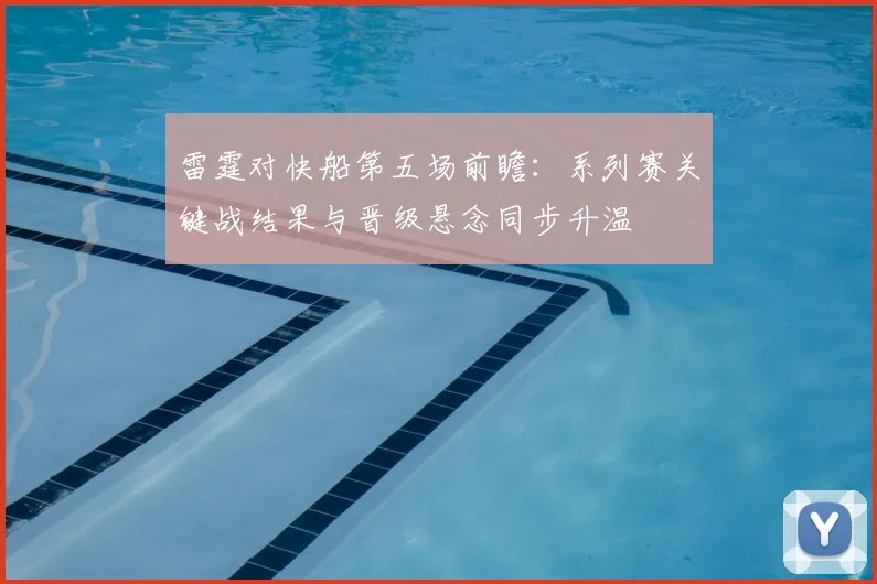 雷霆对快船第五场前瞻：系列赛关键战结果与晋级悬念同步升温