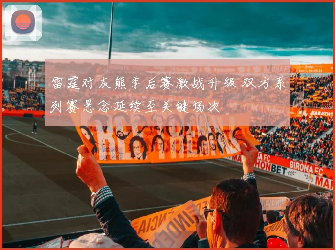 雷霆对灰熊季后赛激战升级 双方系列赛悬念延续至关键场次