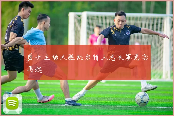 勇士主场大胜凯尔特人总决赛悬念再起