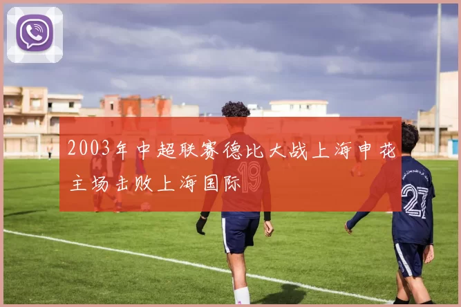 2003年中超联赛德比大战上海申花主场击败上海国际