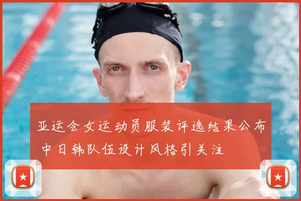 亚运会女运动员服装评选结果公布 中日韩队伍设计风格引关注