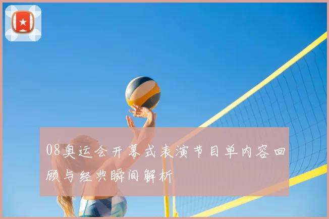 08奥运会开幕式表演节目单内容回顾与经典瞬间解析