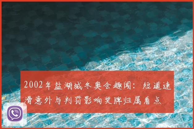 2002年盐湖城冬奥会趣闻：短道速滑意外与判罚影响奖牌归属看点