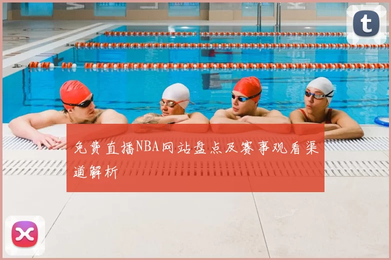 免费直播NBA网站盘点及赛事观看渠道解析