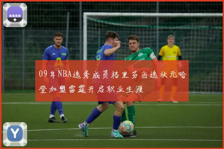 09年NBA选秀成员格里芬当选状元哈登加盟雷霆开启职业生涯