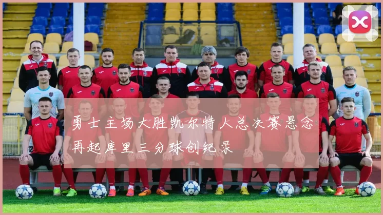 勇士主场大胜凯尔特人总决赛悬念再起库里三分球创纪录