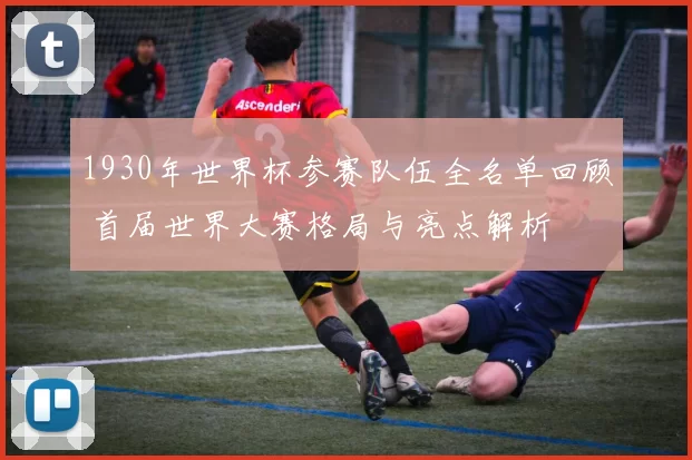 1930年世界杯参赛队伍全名单回顾 首届世界大赛格局与亮点解析