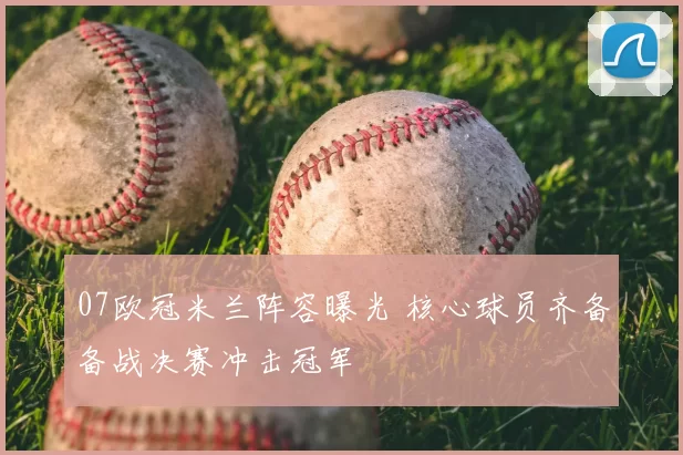 07欧冠米兰阵容曝光 核心球员齐备备战决赛冲击冠军