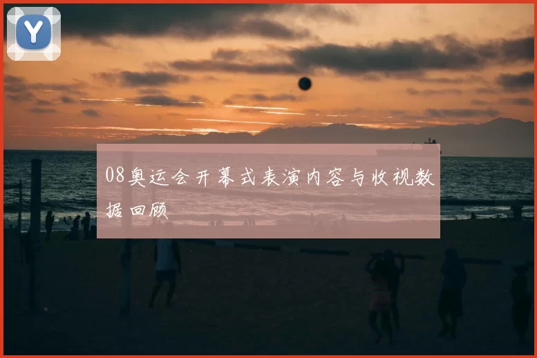 08奥运会开幕式表演内容与收视数据回顾