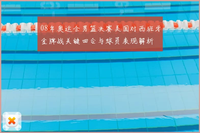 08年奥运会男篮决赛美国对西班牙金牌战关键回合与球员表现解析