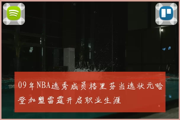 09年NBA选秀成员格里芬当选状元哈登加盟雷霆开启职业生涯