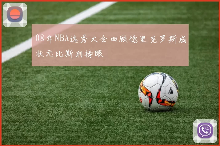 08年NBA选秀大会回顾德里克罗斯成状元比斯利榜眼