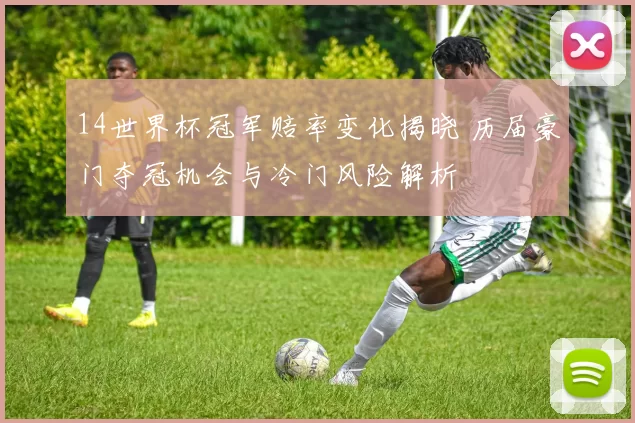 14世界杯冠军赔率变化揭晓 历届豪门夺冠机会与冷门风险解析