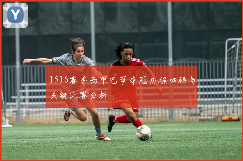 1516赛季西甲巴萨夺冠历程回顾与关键比赛分析