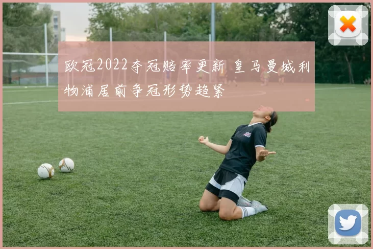 欧冠2022夺冠赔率更新 皇马曼城利物浦居前争冠形势趋紧