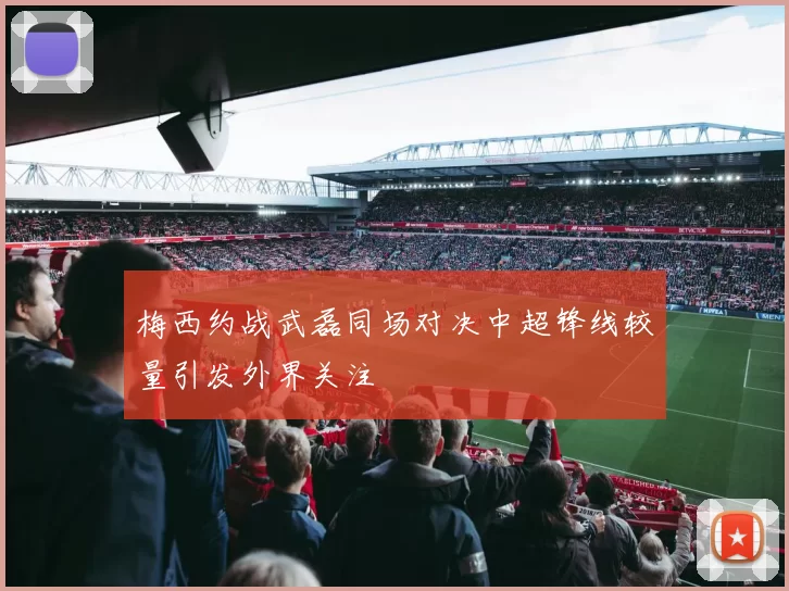 梅西约战武磊同场对决中超锋线较量引发外界关注