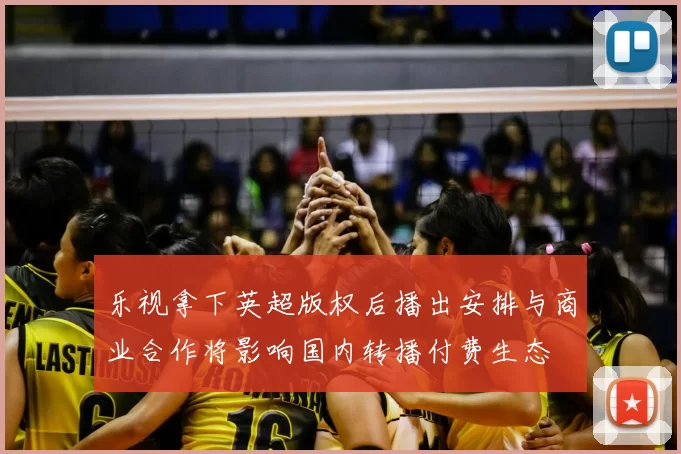 乐视拿下英超版权后播出安排与商业合作将影响国内转播付费生态