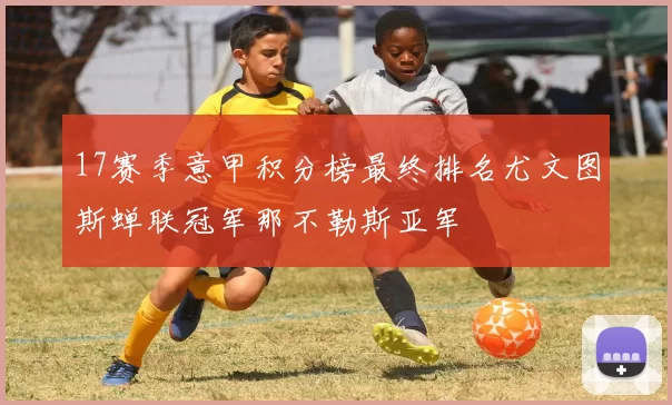 17赛季意甲积分榜最终排名尤文图斯蝉联冠军那不勒斯亚军