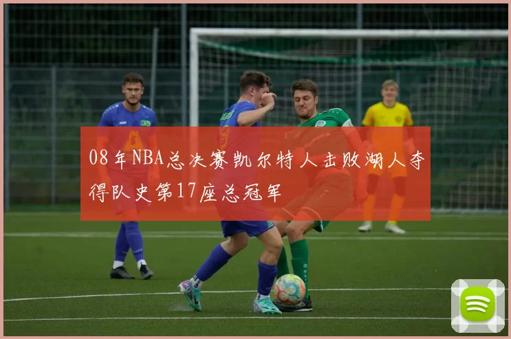 08年NBA总决赛凯尔特人击败湖人夺得队史第17座总冠军