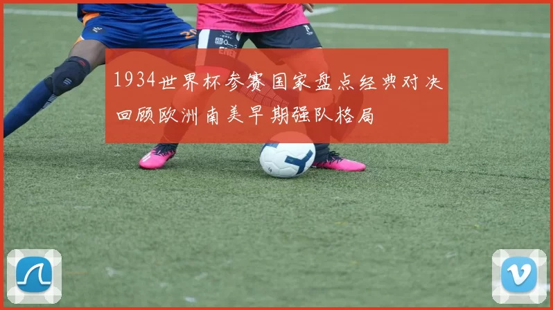 1934世界杯参赛国家盘点经典对决回顾欧洲南美早期强队格局
