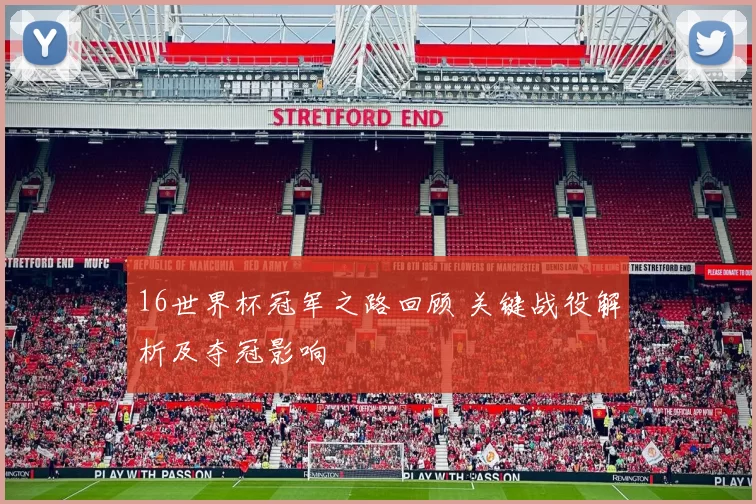 16世界杯冠军之路回顾 关键战役解析及夺冠影响