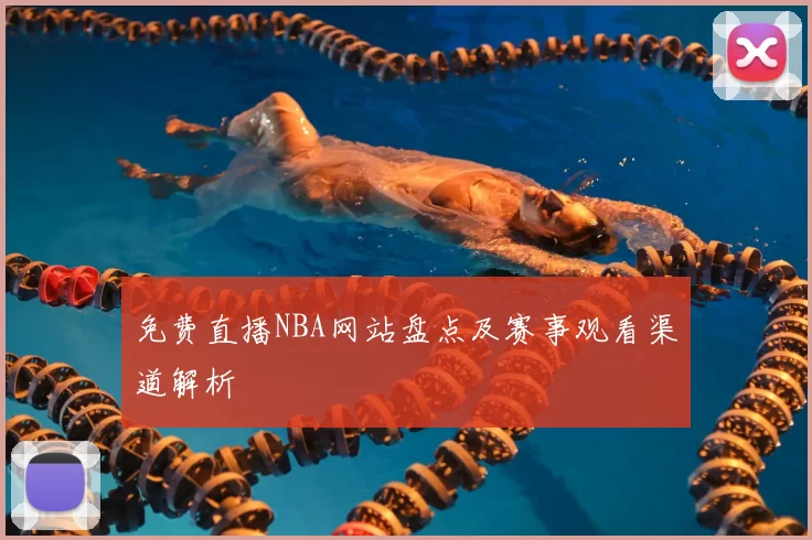 免费直播NBA网站盘点及赛事观看渠道解析