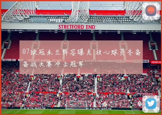 07欧冠米兰阵容曝光 核心球员齐备备战决赛冲击冠军